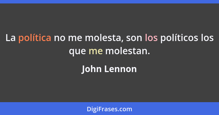 La política no me molesta, son los políticos los que me molestan.... - John Lennon