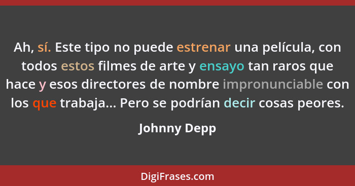 Ah, sí. Este tipo no puede estrenar una película, con todos estos filmes de arte y ensayo tan raros que hace y esos directores de nombre... - Johnny Depp