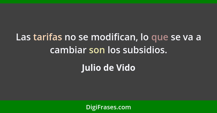 Las tarifas no se modifican, lo que se va a cambiar son los subsidios.... - Julio de Vido