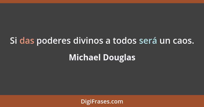 Si das poderes divinos a todos será un caos.... - Michael Douglas