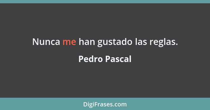 Nunca me han gustado las reglas.... - Pedro Pascal