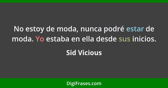 No estoy de moda, nunca podré estar de moda. Yo estaba en ella desde sus inicios.... - Sid Vicious