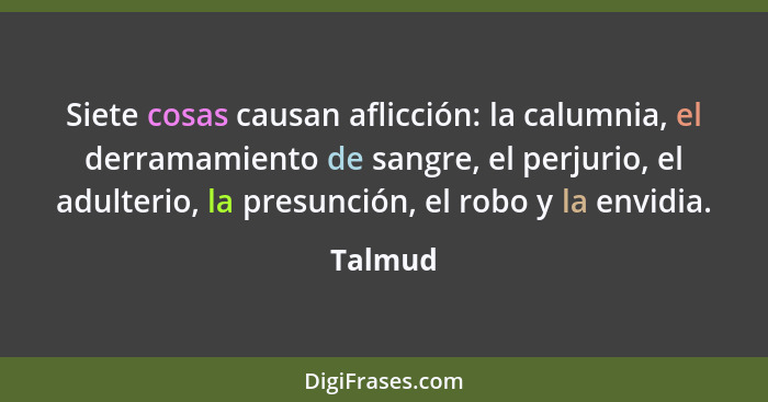 Siete cosas causan aflicción: la calumnia, el derramamiento de sangre, el perjurio, el adulterio, la presunción, el robo y la envidia.... - Talmud