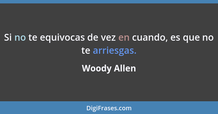 Si no te equivocas de vez en cuando, es que no te arriesgas.... - Woody Allen