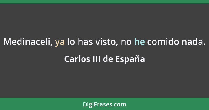 Medinaceli, ya lo has visto, no he comido nada.... - Carlos III de España