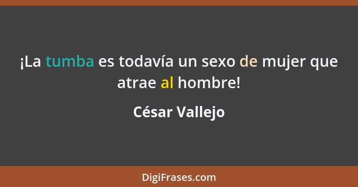 ¡La tumba es todavía un sexo de mujer que atrae al hombre!... - César Vallejo