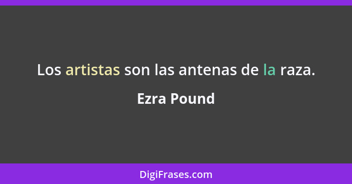 Los artistas son las antenas de la raza.... - Ezra Pound