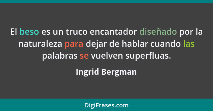 El beso es un truco encantador diseñado por la naturaleza para dejar de hablar cuando las palabras se vuelven superfluas.... - Ingrid Bergman