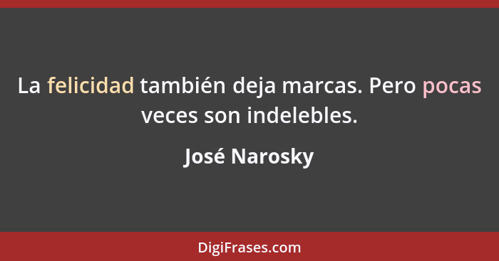 La felicidad también deja marcas. Pero pocas veces son indelebles.... - José Narosky