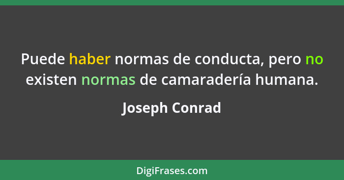 Puede haber normas de conducta, pero no existen normas de camaradería humana.... - Joseph Conrad