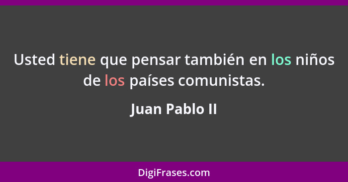 Usted tiene que pensar también en los niños de los países comunistas.... - Juan Pablo II