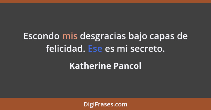 Escondo mis desgracias bajo capas de felicidad. Ese es mi secreto.... - Katherine Pancol