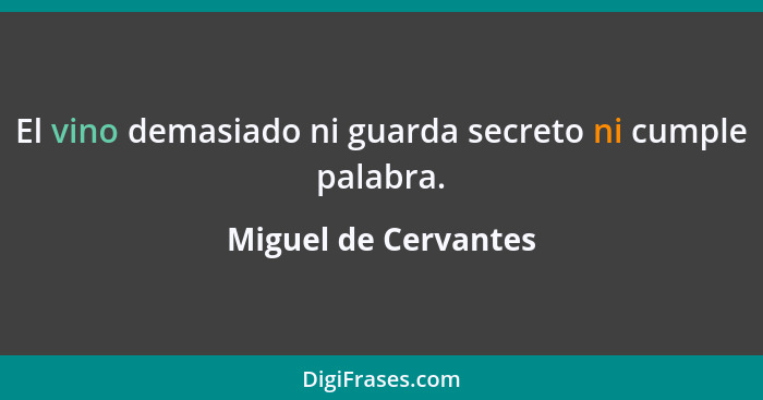 El vino demasiado ni guarda secreto ni cumple palabra.... - Miguel de Cervantes