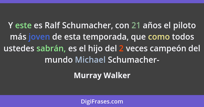 Y este es Ralf Schumacher, con 21 años el piloto más joven de esta temporada, que como todos ustedes sabrán, es el hijo del 2 veces ca... - Murray Walker