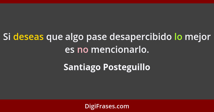 Si deseas que algo pase desapercibido lo mejor es no mencionarlo.... - Santiago Posteguillo