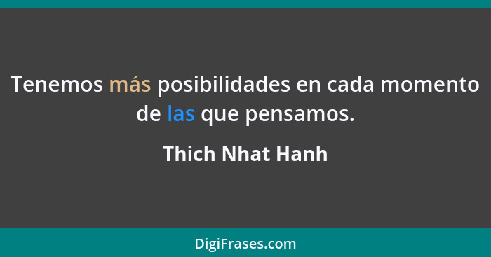 Tenemos más posibilidades en cada momento de las que pensamos.... - Thich Nhat Hanh