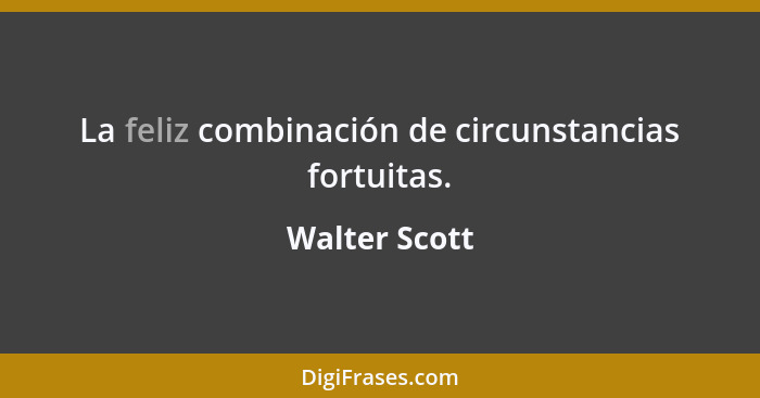 La feliz combinación de circunstancias fortuitas.... - Walter Scott