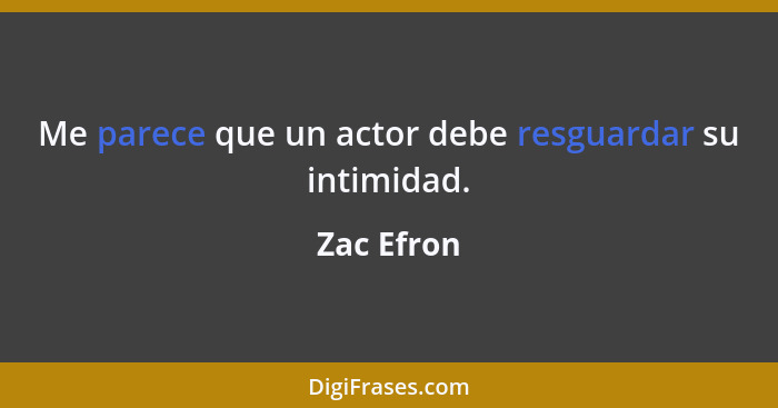 Me parece que un actor debe resguardar su intimidad.... - Zac Efron