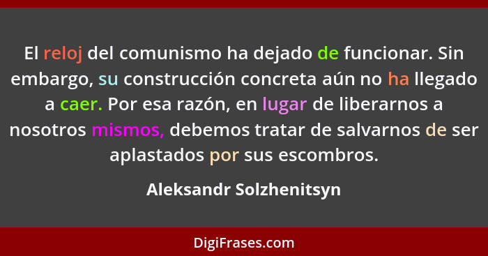 El reloj del comunismo ha dejado de funcionar. Sin embargo, su construcción concreta aún no ha llegado a caer. Por esa razón,... - Aleksandr Solzhenitsyn