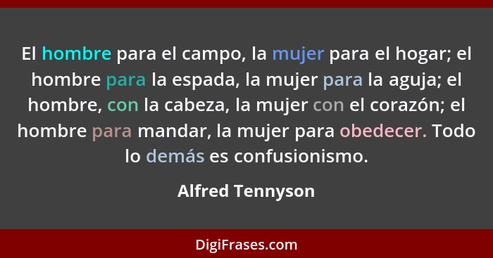 El hombre para el campo, la mujer para el hogar; el hombre para la espada, la mujer para la aguja; el hombre, con la cabeza, la muje... - Alfred Tennyson