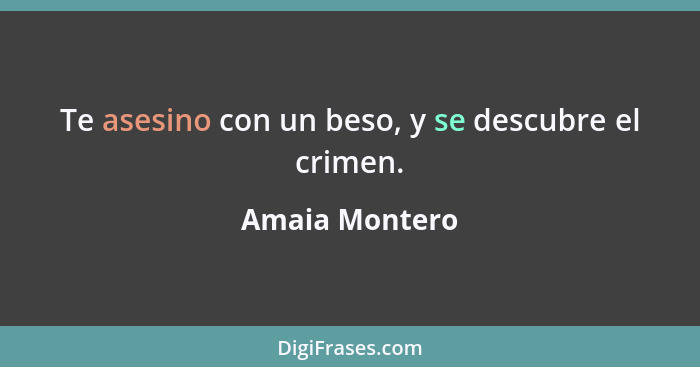 Te asesino con un beso, y se descubre el crimen.... - Amaia Montero