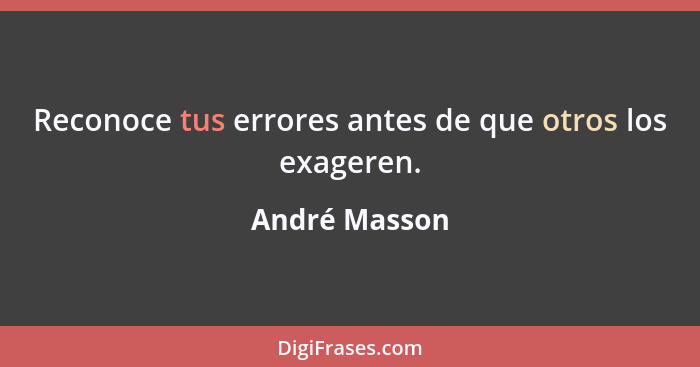 Reconoce tus errores antes de que otros los exageren.... - André Masson