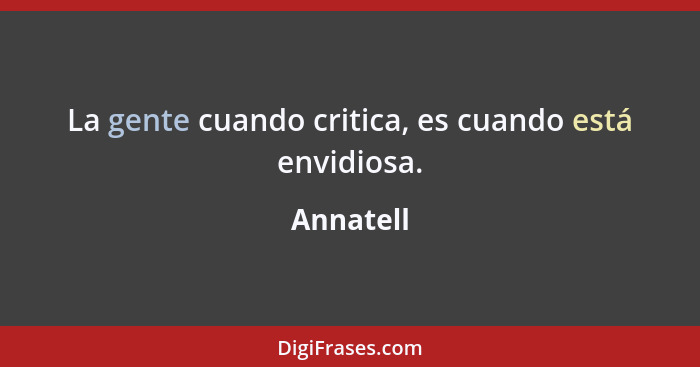 La gente cuando critica, es cuando está envidiosa.... - Annatell