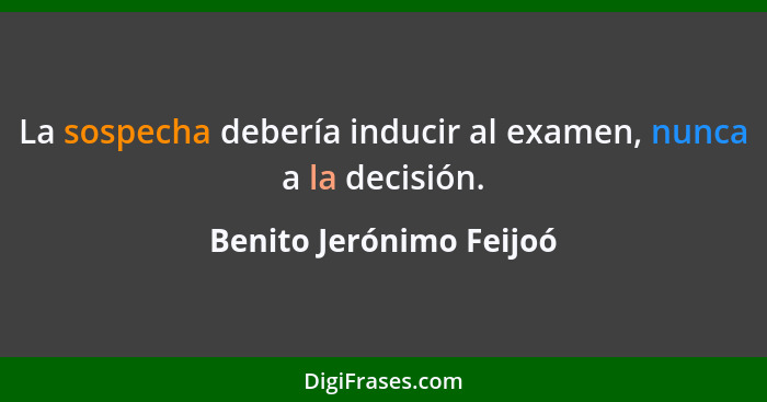 La sospecha debería inducir al examen, nunca a la decisión.... - Benito Jerónimo Feijoó