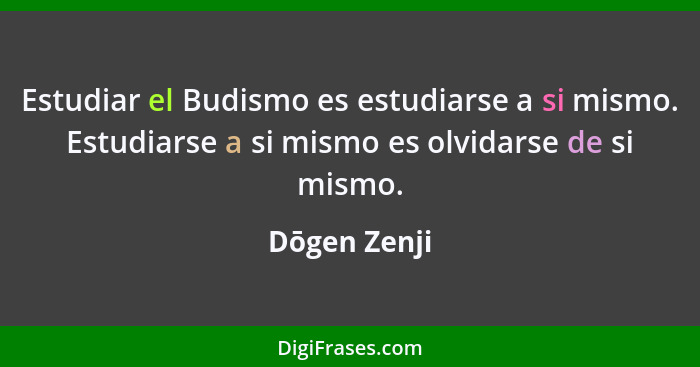 Estudiar el Budismo es estudiarse a si mismo. Estudiarse a si mismo es olvidarse de si mismo.... - Dōgen Zenji