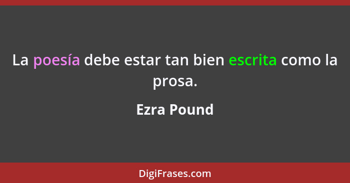 La poesía debe estar tan bien escrita como la prosa.... - Ezra Pound