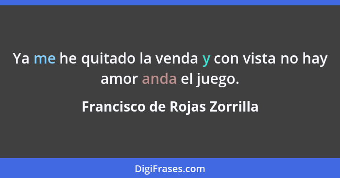 Ya me he quitado la venda y con vista no hay amor anda el juego.... - Francisco de Rojas Zorrilla