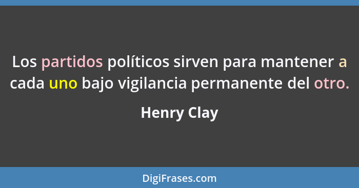 Los partidos políticos sirven para mantener a cada uno bajo vigilancia permanente del otro.... - Henry Clay