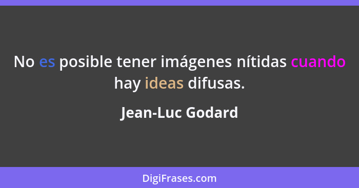 No es posible tener imágenes nítidas cuando hay ideas difusas.... - Jean-Luc Godard