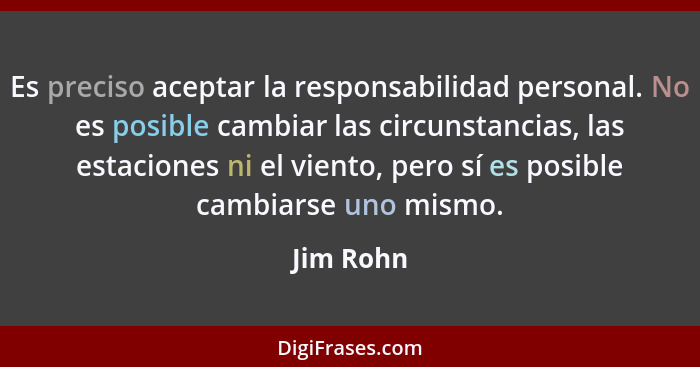 Es preciso aceptar la responsabilidad personal. No es posible cambiar las circunstancias, las estaciones ni el viento, pero sí es posible c... - Jim Rohn