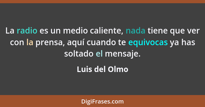 La radio es un medio caliente, nada tiene que ver con la prensa, aquí cuando te equivocas ya has soltado el mensaje.... - Luis del Olmo