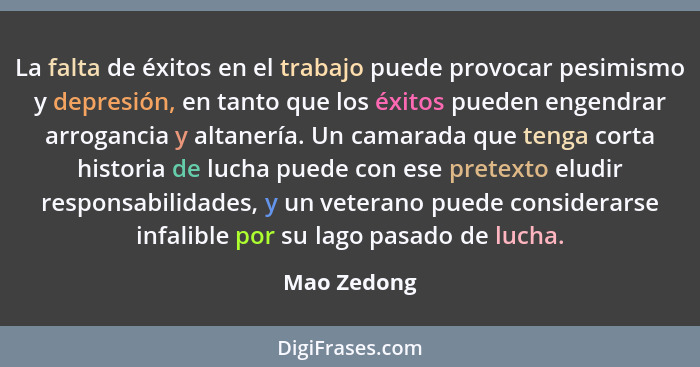 La falta de éxitos en el trabajo puede provocar pesimismo y depresión, en tanto que los éxitos pueden engendrar arrogancia y altanería. U... - Mao Zedong