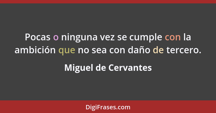 Pocas o ninguna vez se cumple con la ambición que no sea con daño de tercero.... - Miguel de Cervantes