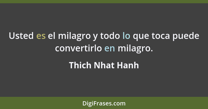 Usted es el milagro y todo lo que toca puede convertirlo en milagro.... - Thich Nhat Hanh