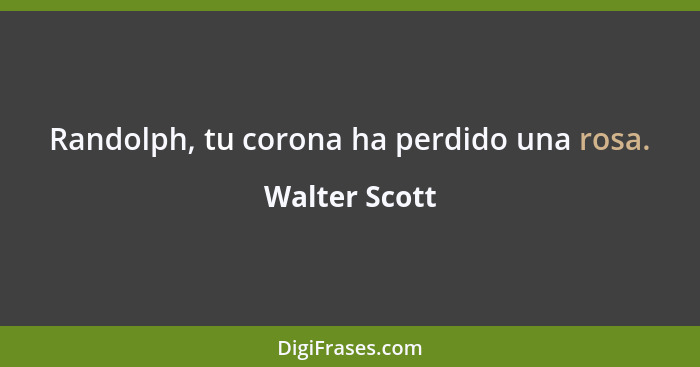 Randolph, tu corona ha perdido una rosa.... - Walter Scott