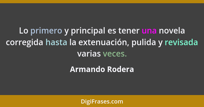 Lo primero y principal es tener una novela corregida hasta la extenuación, pulida y revisada varias veces.... - Armando Rodera