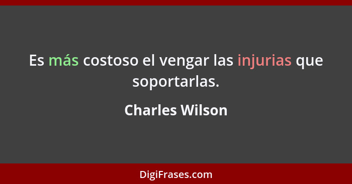 Es más costoso el vengar las injurias que soportarlas.... - Charles Wilson