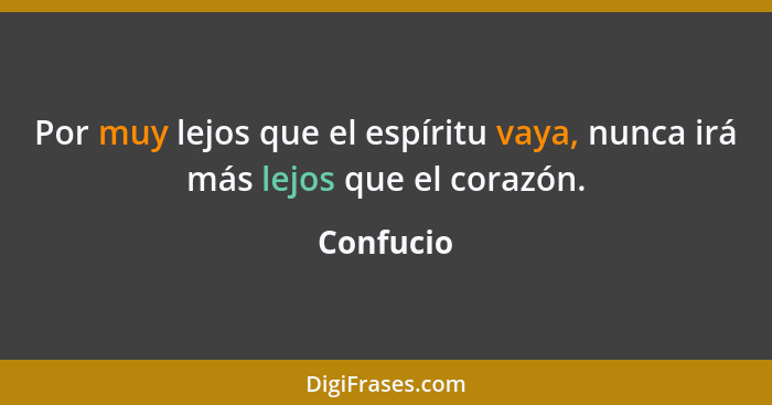 Por muy lejos que el espíritu vaya, nunca irá más lejos que el corazón.... - Confucio