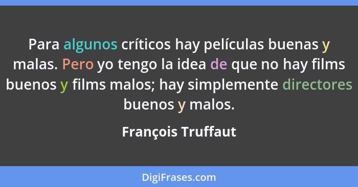 Para algunos críticos hay películas buenas y malas. Pero yo tengo la idea de que no hay films buenos y films malos; hay simplement... - François Truffaut