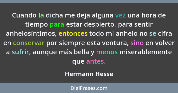 Cuando la dicha me deja alguna vez una hora de tiempo para estar despierto, para sentir anhelosíntimos, entonces todo mi anhelo no se... - Hermann Hesse