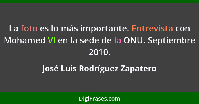 La foto es lo más importante. Entrevista con Mohamed VI en la sede de la ONU. Septiembre 2010.... - José Luis Rodríguez Zapatero