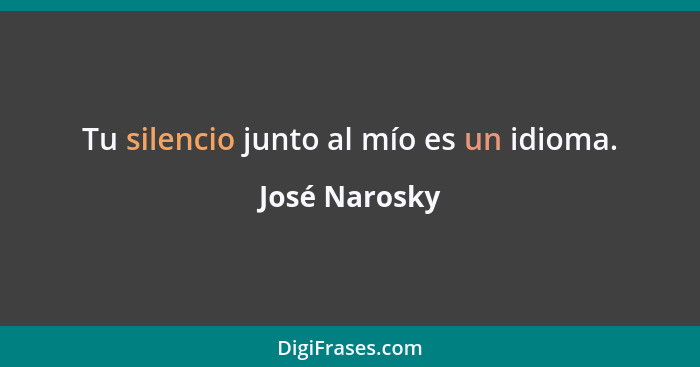 Tu silencio junto al mío es un idioma.... - José Narosky