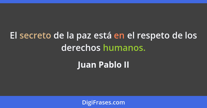 El secreto de la paz está en el respeto de los derechos humanos.... - Juan Pablo II