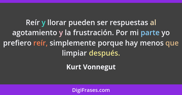 Reír y llorar pueden ser respuestas al agotamiento y la frustración. Por mi parte yo prefiero reír, simplemente porque hay menos que l... - Kurt Vonnegut