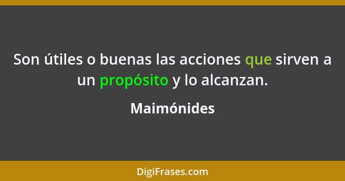 Son útiles o buenas las acciones que sirven a un propósito y lo alcanzan.... - Maimónides