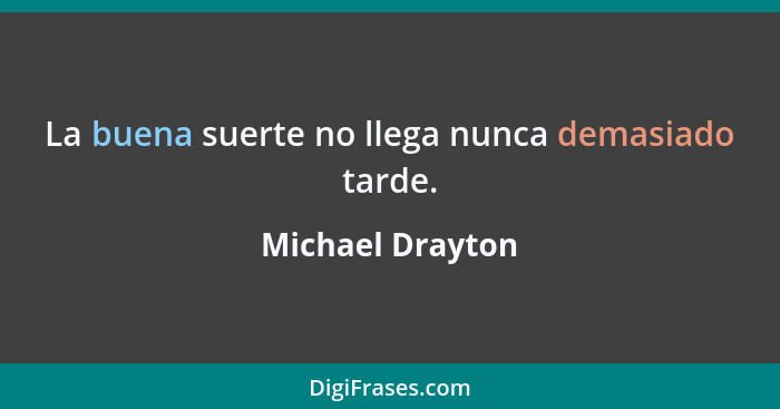 La buena suerte no llega nunca demasiado tarde.... - Michael Drayton